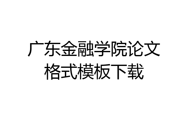 广东金融学院论文格式模板下载