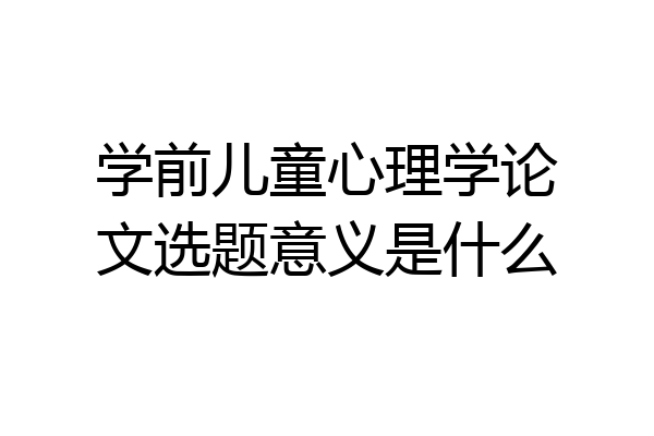 学前儿童心理学论文选题意义是什么