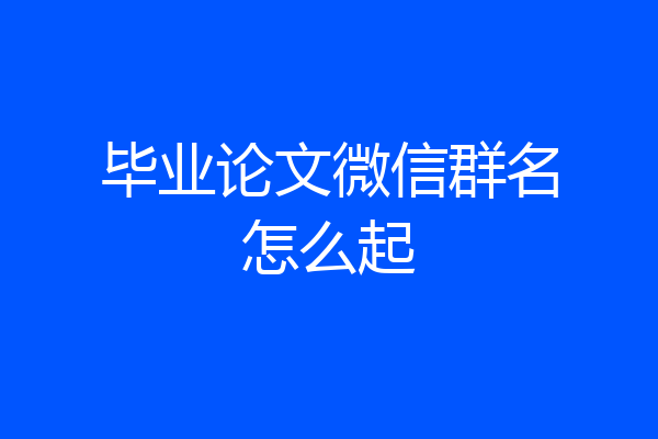 毕业论文微信群名怎么起