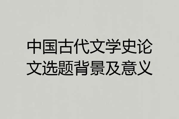 中国古代文学史论文选题背景及意义