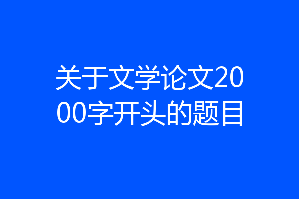 关于文学论文2000字开头的题目