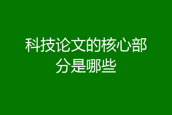 科技论文的核心部分是哪些