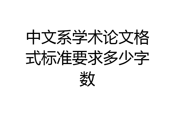 中文系学术论文格式标准要求多少字数