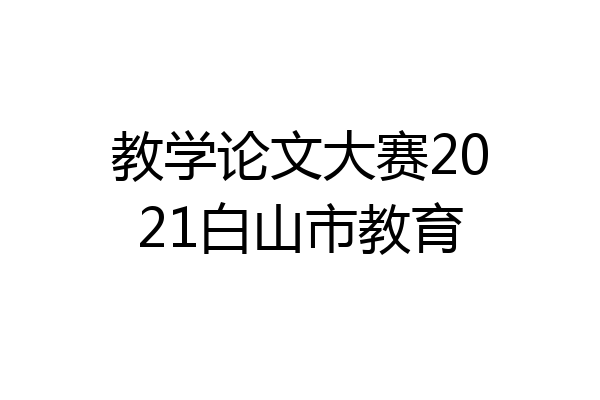 教学论文大赛2021白山市教育