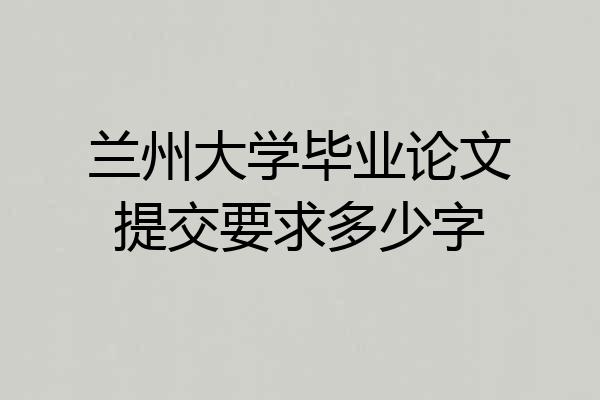 兰州大学毕业论文提交要求多少字