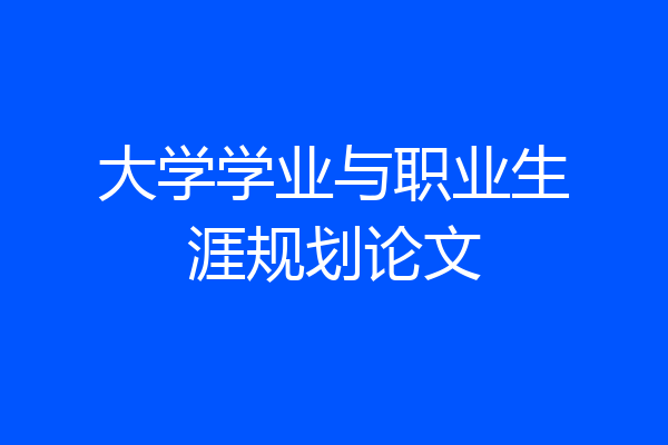 大学学业与职业生涯规划论文