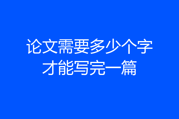 论文需要多少个字才能写完一篇
