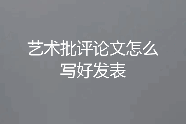 艺术批评论文怎么写好发表