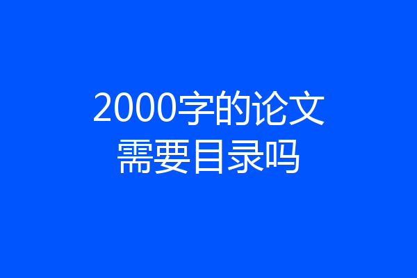 2000字的论文需要目录吗