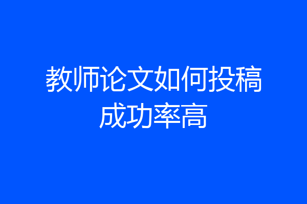 教师论文如何投稿成功率高