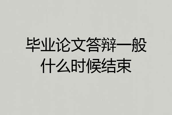 毕业论文答辩一般什么时候结束