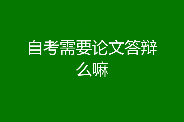 自考需要论文答辩么嘛