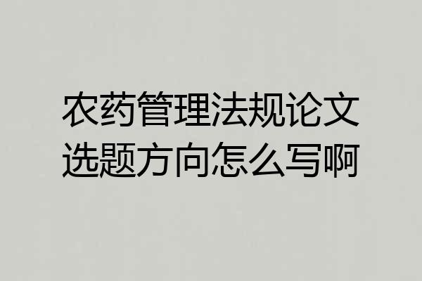 农药管理法规论文选题方向怎么写啊