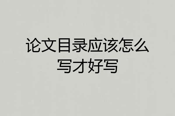 论文目录应该怎么写才好写