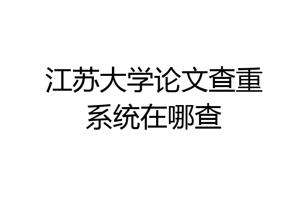 江苏大学论文查重系统在哪查