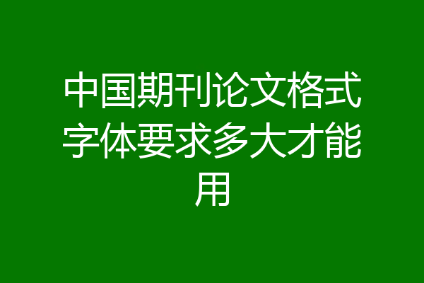 中国期刊论文格式字体要求多大才能用