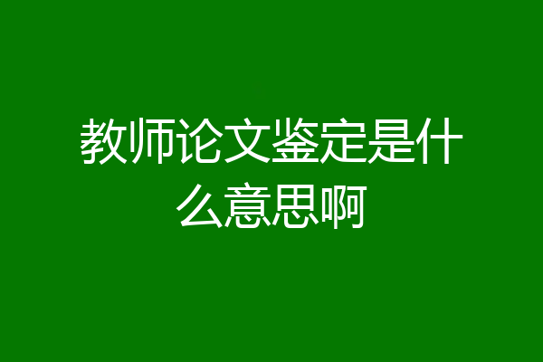 教师论文鉴定是什么意思啊