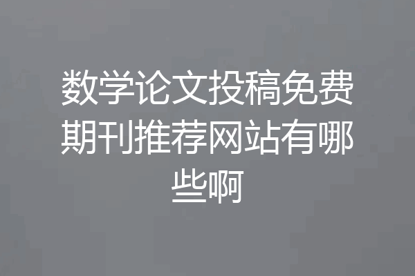 数学论文投稿免费期刊推荐网站有哪些啊