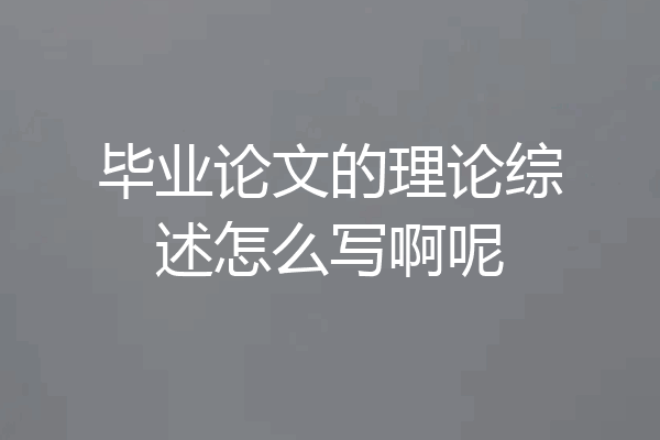 毕业论文的理论综述怎么写啊呢