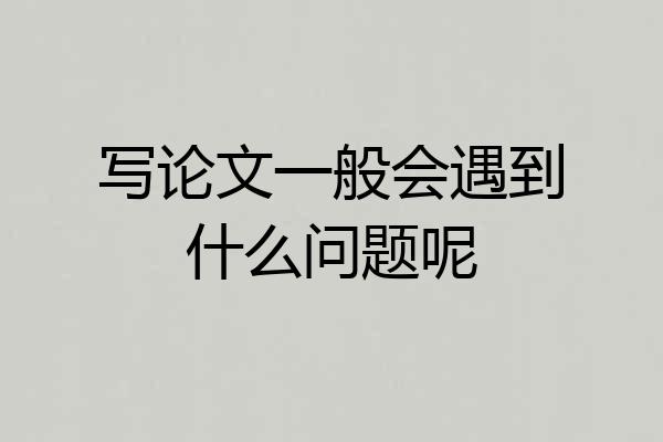 写论文一般会遇到什么问题呢
