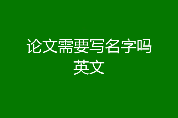论文需要写名字吗英文