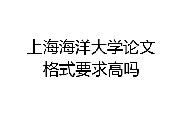 上海海洋大学论文格式要求高吗