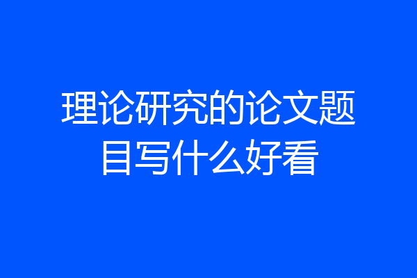 理论研究的论文题目写什么好看