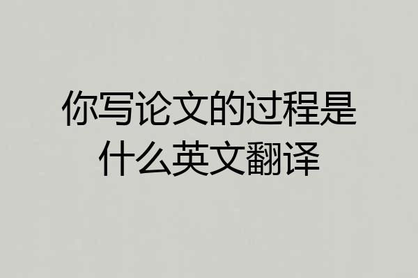 你写论文的过程是什么英文翻译