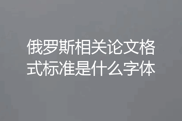 俄罗斯相关论文格式标准是什么字体