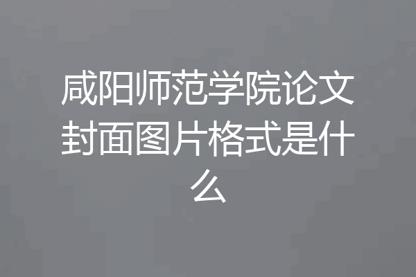 咸阳师范学院论文封面图片格式是什么