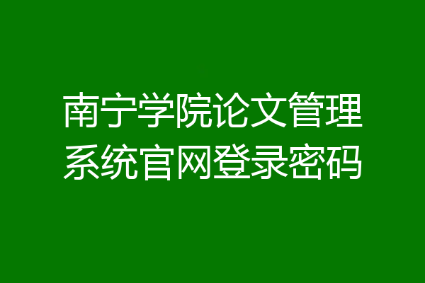南宁学院论文管理系统官网登录密码