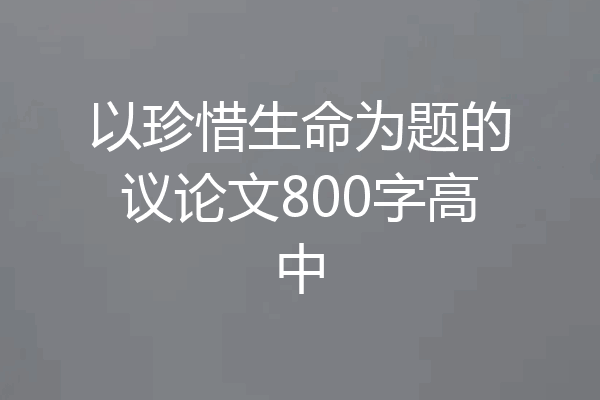 以珍惜生命为题的议论文800字高中