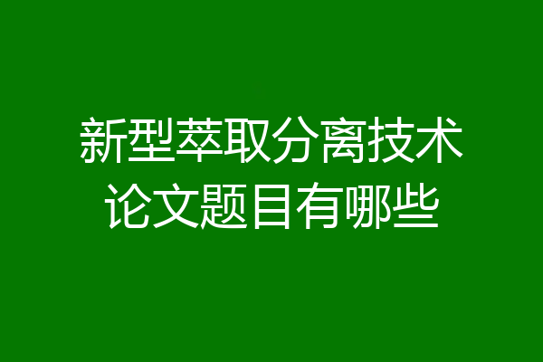 新型萃取分离技术论文题目有哪些