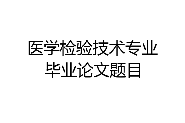 医学检验技术专业毕业论文题目