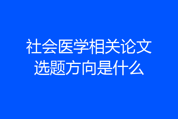 社会医学相关论文选题方向是什么