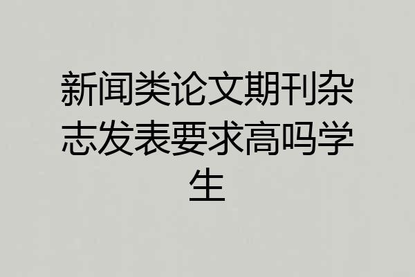 新闻类论文期刊杂志发表要求高吗学生