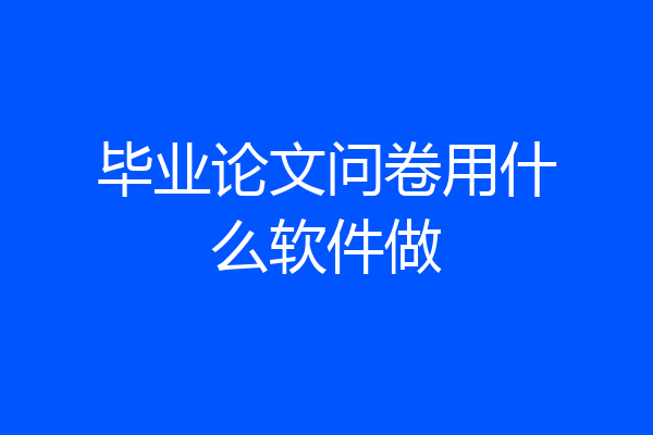 毕业论文问卷用什么软件做