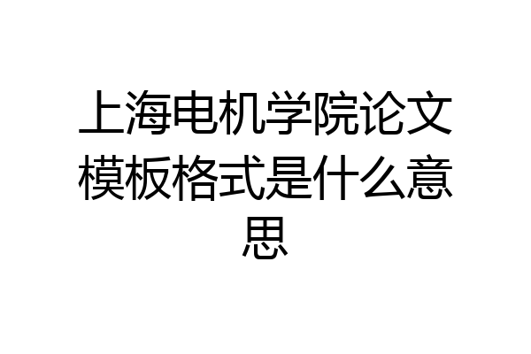 上海电机学院论文模板格式是什么意思