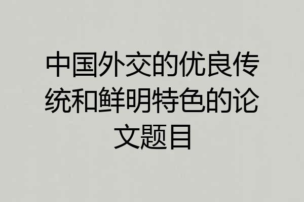 中国外交的优良传统和鲜明特色的论文题目