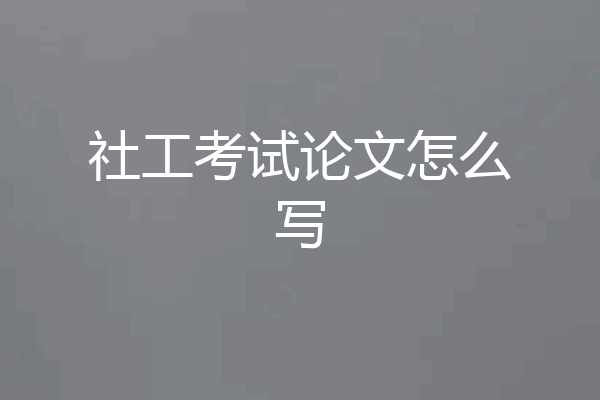 社工考试论文怎么写