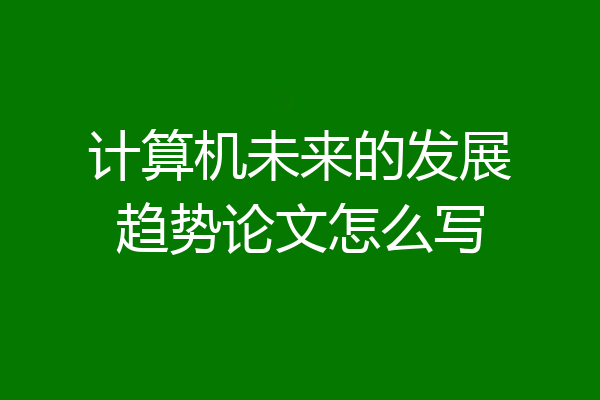 计算机未来的发展趋势论文怎么写