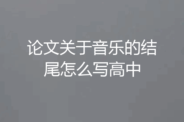 论文关于音乐的结尾怎么写高中