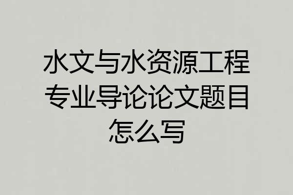 水文与水资源工程专业导论论文题目怎么写