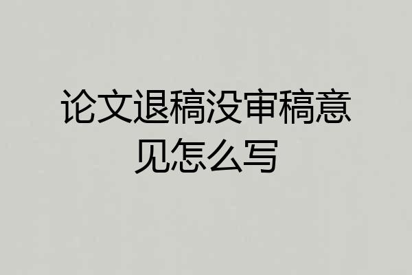 论文退稿没审稿意见怎么写