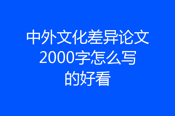 中外文化差异论文2000字怎么写的好看