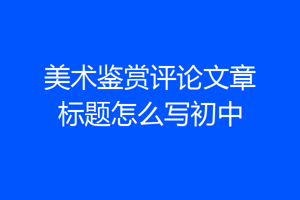 美术鉴赏评论文章标题怎么写初中