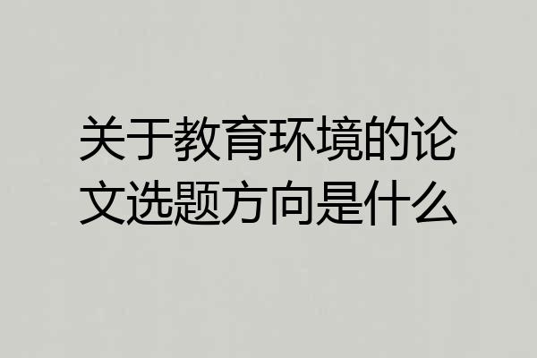 关于教育环境的论文选题方向是什么