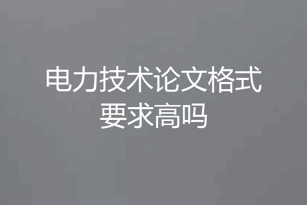 电力技术论文格式要求高吗