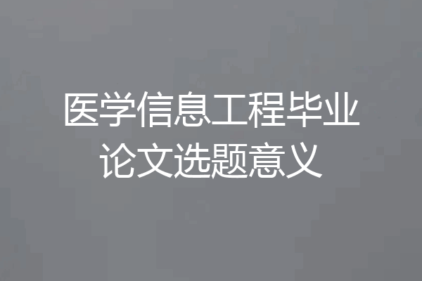 医学信息工程毕业论文选题意义