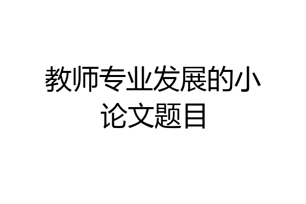 教师专业发展的小论文题目